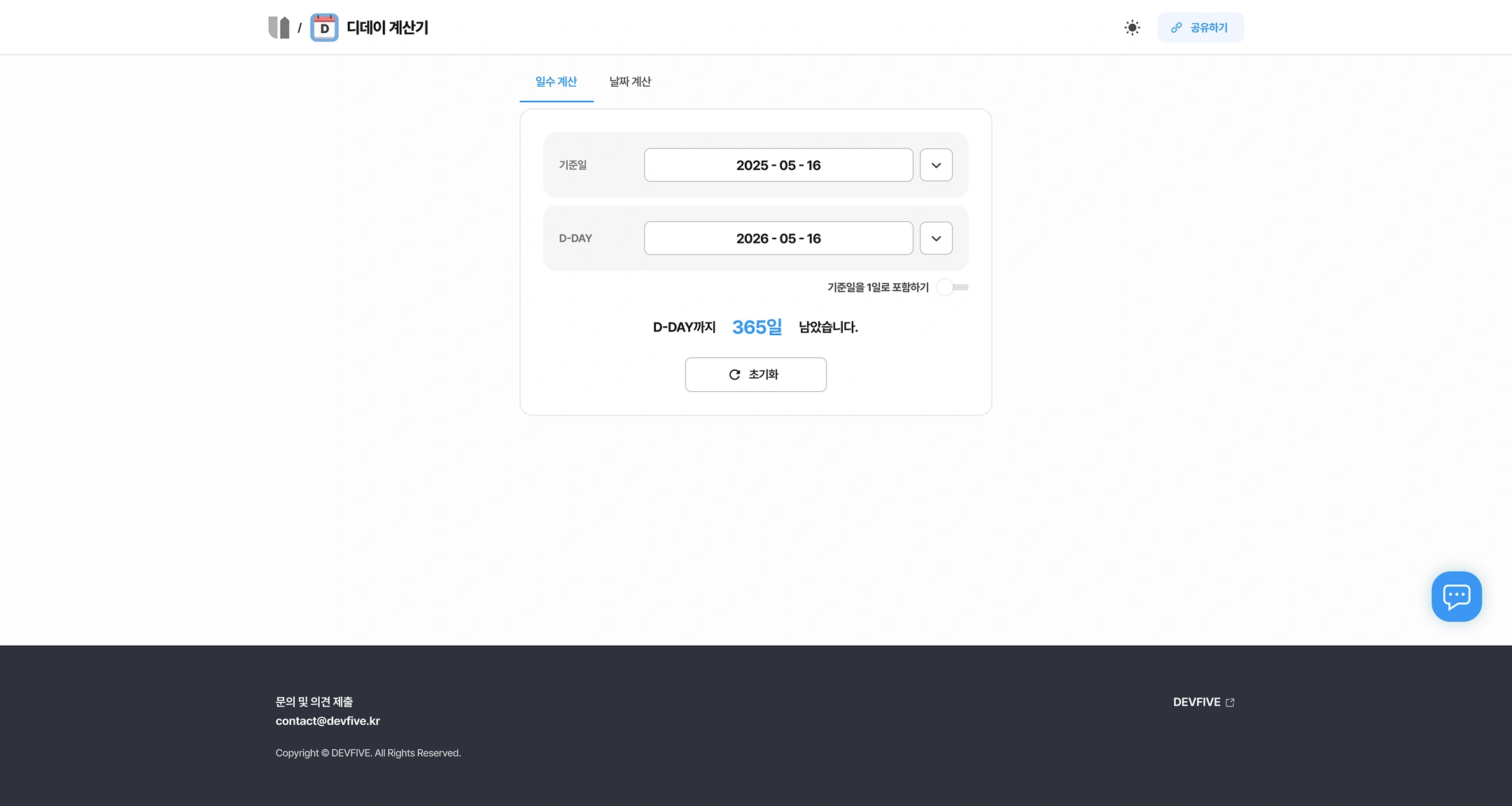 D-Day Calculator (UTILSUPPORT Tool Details)
Top: (Home) / D-Day Calculator — Toggle in Dark Mode and Share
Tab: Calculate the number of days and calculate the date
Input
Item Value
Base date 2025 - 05 - 16
D-DAY	2026 - 05 - 16
Option: Include base date as 1 day (Toggle OFF)
Result
- We have 365 days until D-DAY.
Button: reset
Footer
- Contact and comment submission: contact@devfive.kr
- DEVFIVE
- Copyright © DEVFIVE. All Rights Reserved.