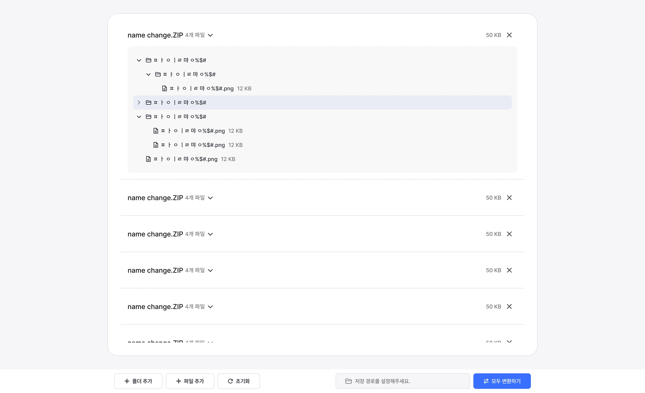 File Name Transducer Screen (Pre-conversion List)
First item (open status)
name change.ZIP · 4 files ▽ | 50 KB · (Closed X)
File Tree (Status of Broken File Name)
▼ ㅍㅏ|ㄹㅑ ㅑ%$# (Folder)
   ▼ ㅍㅏ|ㄹㅑ ㅑ%$# (Folder)
      ㅍㅏ|ㄹㅑ ㅑ %$#.png 12 KB
   ▶ ㅍㅏ|ㄹㅑ ㅑ ㅇ%$# (folders, folds, selected)
   ▼ ㅍㅏ|ㄹㅑ ㅑ%$# (Folder)
      ㅍㅏ|ㄹㅑ ㅑ %$#.png 12 KB
      ㅍㅏ|ㄹㅑ ㅑ %$#.png 12 KB
   ㅍㅏ|ㄹㅑ ㅑ %$#.png 12 KB
Remaining Items (Folded)
File Name File Number Size
name change.ZIP 4 files ▽ 50 KB (X)
name change.ZIP 4 files ▽ 50 KB (X)
name change.ZIP 4 files ▽ 50 KB (X)
name change.ZIP 4 files ▽ 50 KB (X)
name change.ZIP 4 files ▽ 50 KB (scroll only)
Bottom button area
Left: + Add Folder + Add File ↻ Initialization
Center: Please set the storage path (input window)
Right: Convert all ⇄