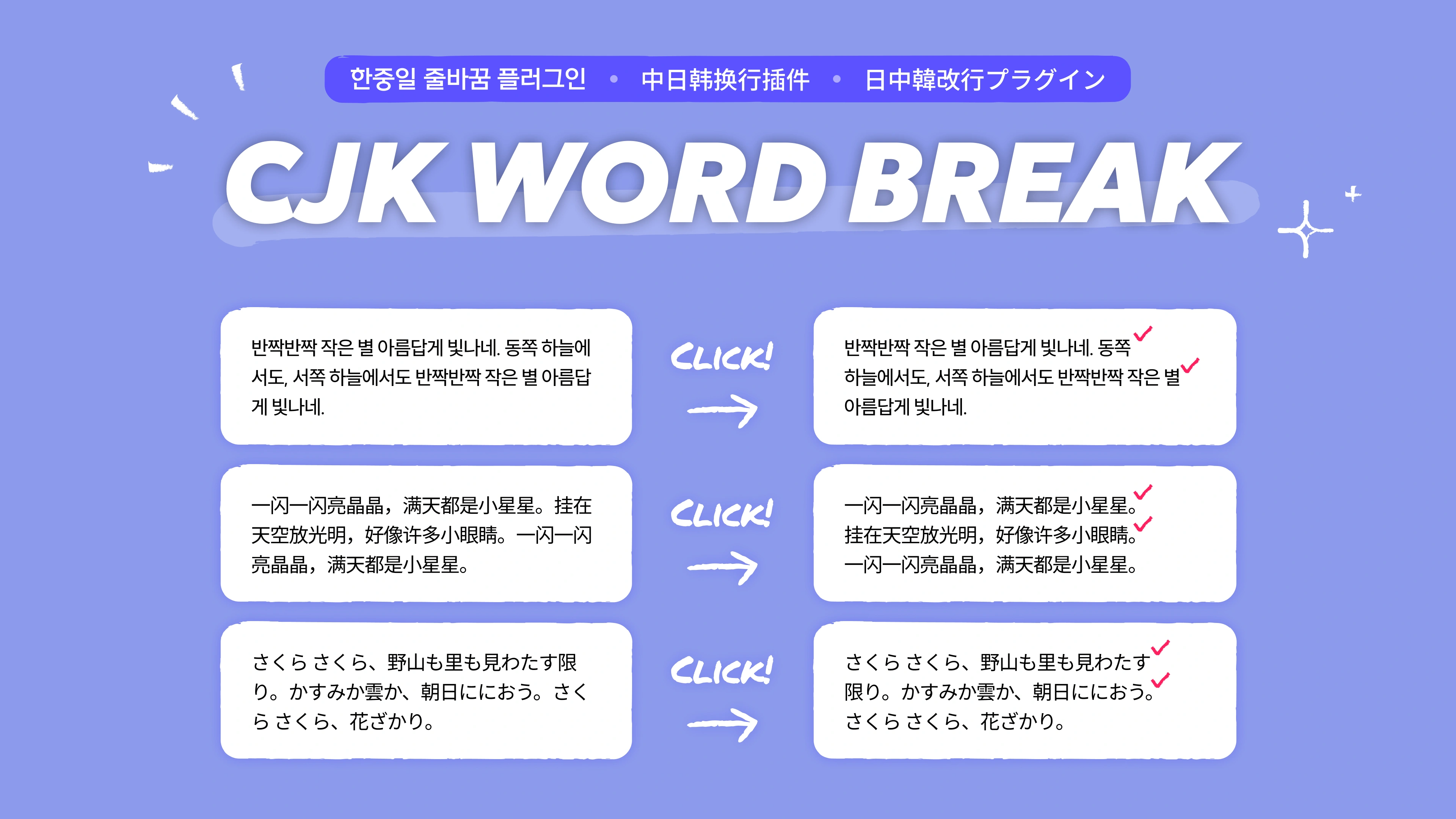 Top Header
- Korea-China-Japan Line Plug-in • 韩换 插件 • Korea-Japan 改 プラグイン
- CJK WORD BREAK
Before → After 비교 (CLICK!)
1️⃣ Korean
Before:
Twinkle twinkle little star shining beautifully in the east sky
Even in the western and western skies, twinkling little stars are beautiful
The crab shines.
After (✓):
Twinkle, twinkle, little star, shining beautifully. East
A twinkling little star in the sky, in the west
It shines beautifully.
2️⃣ Chinese (简体)
Before:
一闪一闪亮晶晶，满天都是小星星。挂在
天空放光明，好像许多小眼睛。一闪一闪
亮晶晶，满天都是小星星。
After (✓):
一闪一闪亮晶晶，满天都是小星星。
挂在天空放光明，好像许多小眼睛。
一闪一闪亮晶晶，满天都是小星星。
3️⃣ Japanese
Before:
さくら さくら、野山も里も見わたす限
り。かすみか雲か、朝日ににおう。さく
ら さくら、花ざかり。
After (✓):
さくら さくら、野山も里も見わたす
限り。かすみか雲か、朝日ににおう。
さくら さくら、花ざかり。